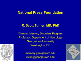 National Press Foundation  R. Scott Turner, MD, PhD Director, Memory Disorders Program Professor, Department of Neurology Georgetown University Washington, DC memory.georgetown.edu rst36@georgetown.edu.