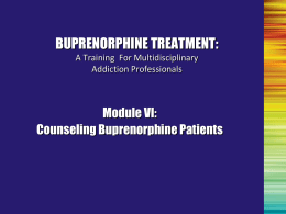 BUPRENORPHINE TREATMENT: A Training For Multidisciplinary Addiction Professionals  Module VI: Counseling Buprenorphine Patients Myths About the Use of Medication in Recovery • Patients are still addicted •