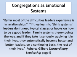Congregations as Emotional Systems “By far most of the difficulties leaders experience is in relationships.” “If they learn to ‘think systems’ leaders don’t need.
