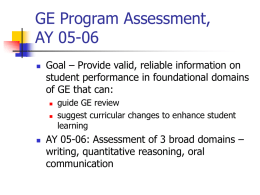 GE Program Assessment, AY 05-06   Goal – Provide valid, reliable information on student performance in foundational domains of GE that can:       guide GE review suggest curricular.