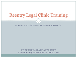 Reentry Legal Clinic Training A NEW WAY OF LIFE REENTRY PROJECT  CT TURNEY, STAFF ATTORNEY CTTURNEY@ANEWWAYOFLIFE.ORG.