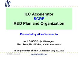 ILC Accelerator SCRF R&D Plan and Organization Presented by Akira Yamamoto for ILC-GDE Project Managers Marc Ross, Nick Walker, and A.