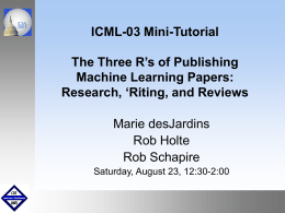 ICML-03 Mini-Tutorial The Three R’s of Publishing Machine Learning Papers: Research, ‘Riting, and Reviews Marie desJardins Rob Holte Rob Schapire Saturday, August 23, 12:30-2:00 September1999 October 1999