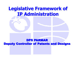 Legislative Framework of IP Administration  DPS PARMAR Deputy Controller of Patents and Designs.
