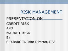 RISK MANAGEMENT PRESENTATION ON CREDIT RISK AND  MARKET RISK By S.D.BARGIR, Joint Director, IIBF Risk may be defined as “ exposure to uncertainty”  favourable  or unfavourable  outcomes  aims at.