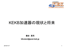 KEKB加速器の現状と将来 菊谷 英司 kikutani@post.kek.jp  2015/11/7 目 次 1. Introduction –KEKB とは何か 2. 加速器入門 3. 衝突型加速器とその例としての KEKBと PEP-II 4.