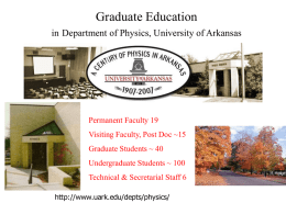 Graduate Education in Department of Physics, University of Arkansas  Permanent Faculty 19 Visiting Faculty, Post Doc ~15 Graduate Students ~ 40 Undergraduate Students ~ 100 Technical.