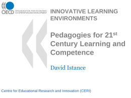 INNOVATIVE LEARNING ENVIRONMENTS  Pedagogies for 21st Century Learning and Competence David Istance  Centre for Educational Research and Innovation (CERI)