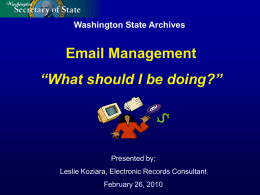 Washington State Archives  Email Management  “What should I be doing?”  Presented by: Leslie Koziara, Electronic Records Consultant February 26, 2010