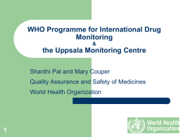 WHO Programme for International Drug Monitoring &  the Uppsala Monitoring Centre Shanthi Pal and Mary Couper Quality Assurance and Safety of Medicines World Health Organization.