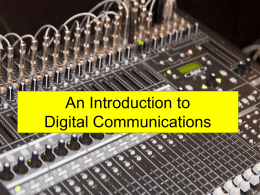 An Introduction to Digital Communications What’s the difference? Advantages of Digital Systems • More resilient to interference and imperfections • Can be mathematically.
