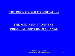 THE ROCKY ROAD TO DIGITAL v. 9.0  THE MEDIA ENVIRONMENT: PRINCIPAL DRIVERS OF CHANGE  PBS/Las Vegas - 4/13/05 DAVID B.