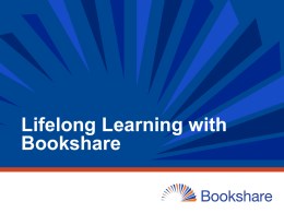 Lifelong Learning with Bookshare Workshop Outcomes • Understand Bookshare and its eligibility criteria and membership options • Use the Bookshare online tools to manage.