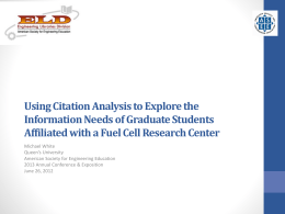 Using Citation Analysis to Explore the Information Needs of Graduate Students Affiliated with a Fuel Cell Research Center Michael White Queen’s University American Society for.