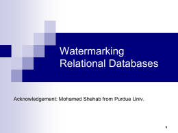 Watermarking Relational Databases  Acknowledgement: Mohamed Shehab from Purdue Univ. Outline Introductory Material  General Watermarking Model & Attacks  WM Technique 1 (Agrawal et al.) 