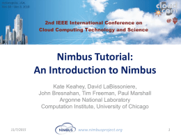 Nimbus Tutorial: An Introduction to Nimbus Kate Keahey, David LaBissoniere, John Bresnahan, Tim Freeman, Paul Marshall Argonne National Laboratory Computation Institute, University of Chicago  11/7/2015  www.nimbusproject.org.