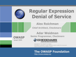 Regular Expression Denial of Service Alex Roichman Chief Architect, Checkmarx  Adar Weidman OWASP  Senior Programmer, Checkmarx  Israel 2009  Copyright © The OWASP Foundation Permission is granted to copy, distribute.