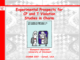 Wolfgang Menges, Queen Mary  Experimental Prospects for CP and T Violation Studies in Charm  Giampiero Mancinelli University of Cincinnati CHARM 2007 – Cornell, USA.