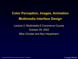 Color Perception, Images, Animation Multimedia Interface Design Lecture 2, Multimedia E-Commerce Course October 29, 2002  Mike Christel and Alex Hauptmann  © Copyright 2002 Michael G.