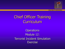 United States Fire Administration  Chief Officer Training Curriculum Operations Module 12: Terrorist Incident Simulation Exercise Objectives United States Fire Administration   Identify the elements of pre-incident  planning for terrorist.