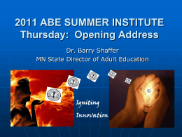 2011 ABE SUMMER INSTITUTE Thursday: Opening Address Dr. Barry Shaffer MN State Director of Adult Education  Igniting Innovation.