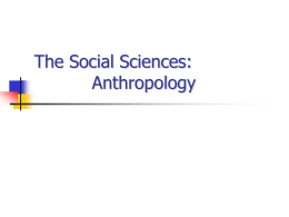 The Social Sciences: Anthropology The Social Sciences   Anthropology       Sociology       Study human life throughout history Examines biological and cultural diversity Comparative and holistic Study of the groups and.