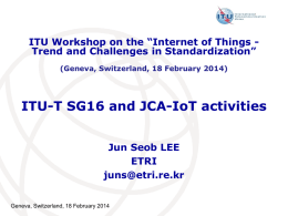 ITU Workshop on the “Internet of Things Trend and Challenges in Standardization” (Geneva, Switzerland, 18 February 2014)  ITU-T SG16 and JCA-IoT activities Jun.