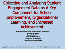 Collecting and Analyzing Student Engagement Data as A Key Component for School Improvement, Organizational Learning, and Increased Achievement West Virginia School Improvement Specialists August 18, 2010 Jerry Valentine Professor.