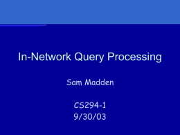 In-Network Query Processing Sam Madden CS294-1 9/30/03 Outline • TinyDB • • • • •  – And demo!  Aggregate Queries ACQP Break Adaptive Operator Placement …