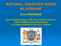 NATURAL DISASTER RISKS IN UKRAINE N.O.VYNOGRAD Senior Epidemiologist of Ministry Health of Ukraine, Chief of Epidemiology Department L’viv National Medical University, Ukraine.