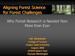 Aligning Forest Science for Forest Challenges Why Forest Research is Needed Now More than Ever  Hal Salwasser College of Forestry Oregon State University August, 2004 AF&PA Dean’s Tour Olympia.
