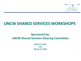 UNCW SHARED SERVICES WORKSHOPS Sponsored by: UNCW Shared Services Steering Committee March 5, 2014 and March 14, 2014 Rev: H.