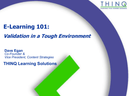 E-Learning 101: Validation in a Tough Environment Dave Egan Co-Founder & Vice President, Content Strategies  THINQ Learning Solutions.