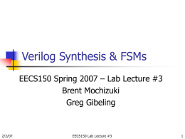 Verilog Synthesis & FSMs EECS150 Spring 2007 – Lab Lecture #3 Brent Mochizuki Greg Gibeling  2/2/07  EECS150 Lab Lecture #3