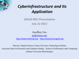 Cyberinfrastructure and Its Application CReSIS REU Presentation July 12 2011 Geoffrey Fox gcf@indiana.edu http://www.infomall.org http://www.futuregrid.org Director, Digital Science Center, Pervasive Technology Institute Associate Dean for Research and Graduate.