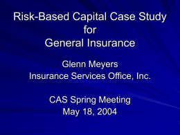 Risk-Based Capital Case Study for General Insurance Glenn Meyers Insurance Services Office, Inc.  CAS Spring Meeting May 18, 2004