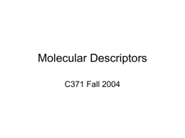 Molecular Descriptors C371 Fall 2004 INTRODUCTION • Molecular descriptors are numerical values that characterize properties of molecules • Examples: – Physicochemical properties (empirical) – Values from algorithms,
