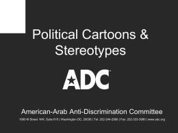 Political Cartoons & Stereotypes  American-Arab Anti-Discrimination Committee 1990 M Street NW, Suite 610 | Washington DC, 20036 | Tel: 202-244-2990 | Fax: 202-333-3980