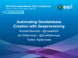2013 Esri International User Conference July 8–12, 2013 | San Diego, California Technical Workshop  Automating Geodatabase Creation with Geoprocessing Russell Brennan - @russellGIS Ian Wittenmyer -