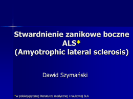 Stwardnienie zanikowe boczne ALS* (Amyotrophic lateral sclerosis) Dawid Szymański  *w polskojęzycznej literaturze medycznej i naukowej SLA.