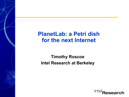 PlanetLab: a Petri dish for the next Internet Timothy Roscoe Intel Research at Berkeley.
