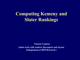 Computing Kemeny and Slater Rankings  Vincent Conitzer (Joint work with Andrew Davenport and Jayant Kalagnanam at IBM Research.)