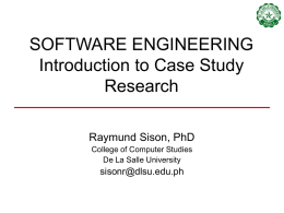 SOFTWARE ENGINEERING Introduction to Case Study Research Raymund Sison, PhD College of Computer Studies De La Salle University  sisonr@dlsu.edu.ph.