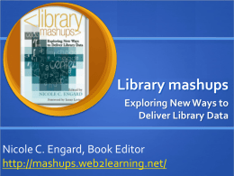 Library mashups Exploring New Ways to Deliver Library Data  Nicole C. Engard, Book Editor http://mashups.web2learning.net/