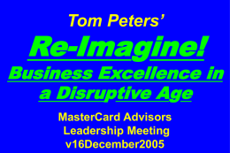 Tom Peters’  Re-Imagine!  Business Excellence in a Disruptive Age MasterCard Advisors Leadership Meeting v16December2005 Slides at …  tompeters.com.