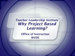 Teacher Leadership Institute  Why Project Based Learning? Office of Instruction WVDE The 21st Century Context for  Standards-Focused Project Based Learning.