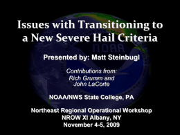 Issues with Transitioning to a New Severe Hail Criteria Presented by: Matt Steinbugl Contributions from: Rich Grumm and John LaCorte NOAA/NWS State College, PA Northeast Regional Operational.