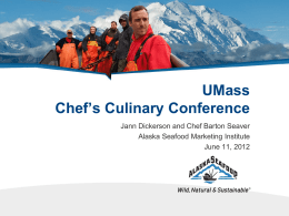UMass Chef’s Culinary Conference Jann Dickerson and Chef Barton Seaver Alaska Seafood Marketing Institute June 11, 2012