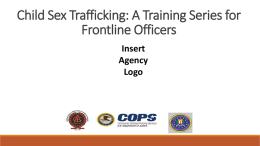 Child Sex Trafficking: A Training Series for Frontline Officers Insert Agency Logo Defining Sex Trafficking What is sex trafficking?  How is it different from prostitution?