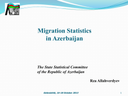 Migration Statistics in Azerbaijan  The State Statistical Committee of the Republic of Azerbaijan Rza Allahverdyev Gelendzhik, 16-18 October 2013